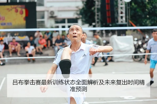 吕布拳击赛最新训练状态全面解析及未来复出时间精准预测 - WANMEI SPORTS